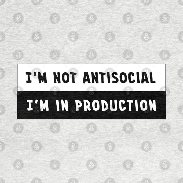 I'm Not Antisocial. I'm in Production. by MythicLegendsDigital